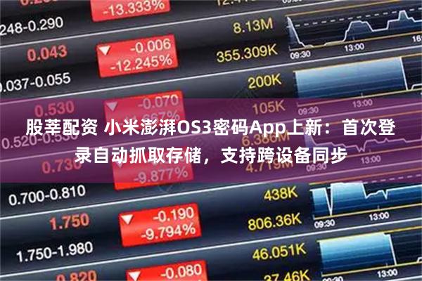 股莘配资 小米澎湃OS3密码App上新：首次登录自动抓取存储，支持跨设备同步