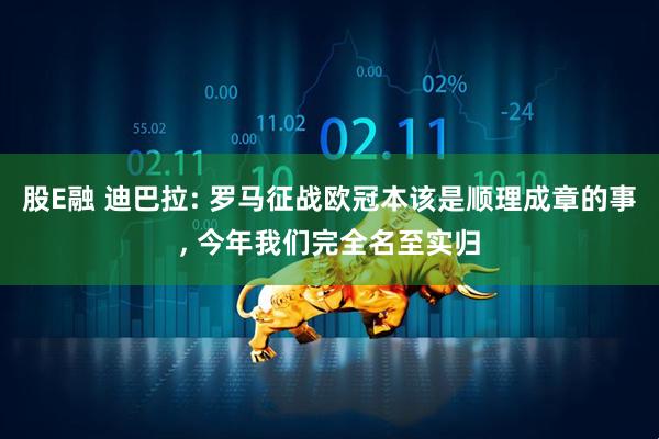 股E融 迪巴拉: 罗马征战欧冠本该是顺理成章的事, 今年我们完全名至实归