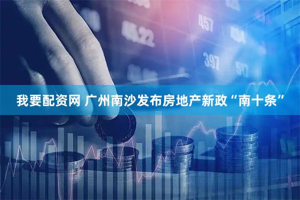 我要配资网 广州南沙发布房地产新政“南十条”
