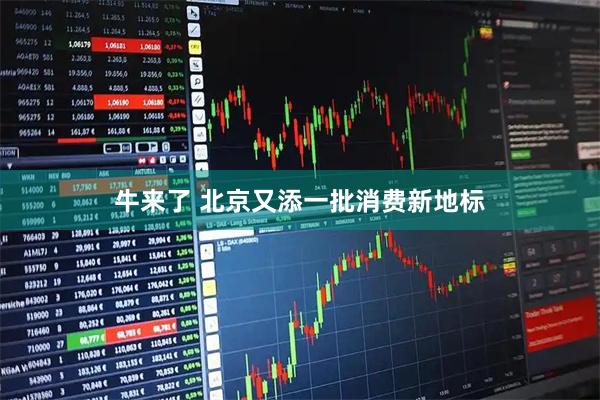 牛来了 北京又添一批消费新地标