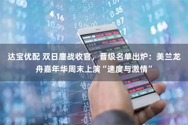 达宝优配 双日鏖战收官，晋级名单出炉：美兰龙舟嘉年华周末上演“速度与激情”