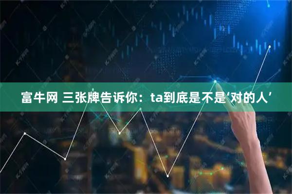 富牛网 三张牌告诉你：ta到底是不是‘对的人’